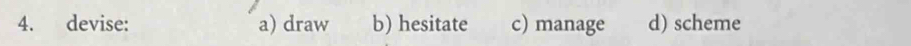 devise: a) draw b) hesitate c) manage d) scheme