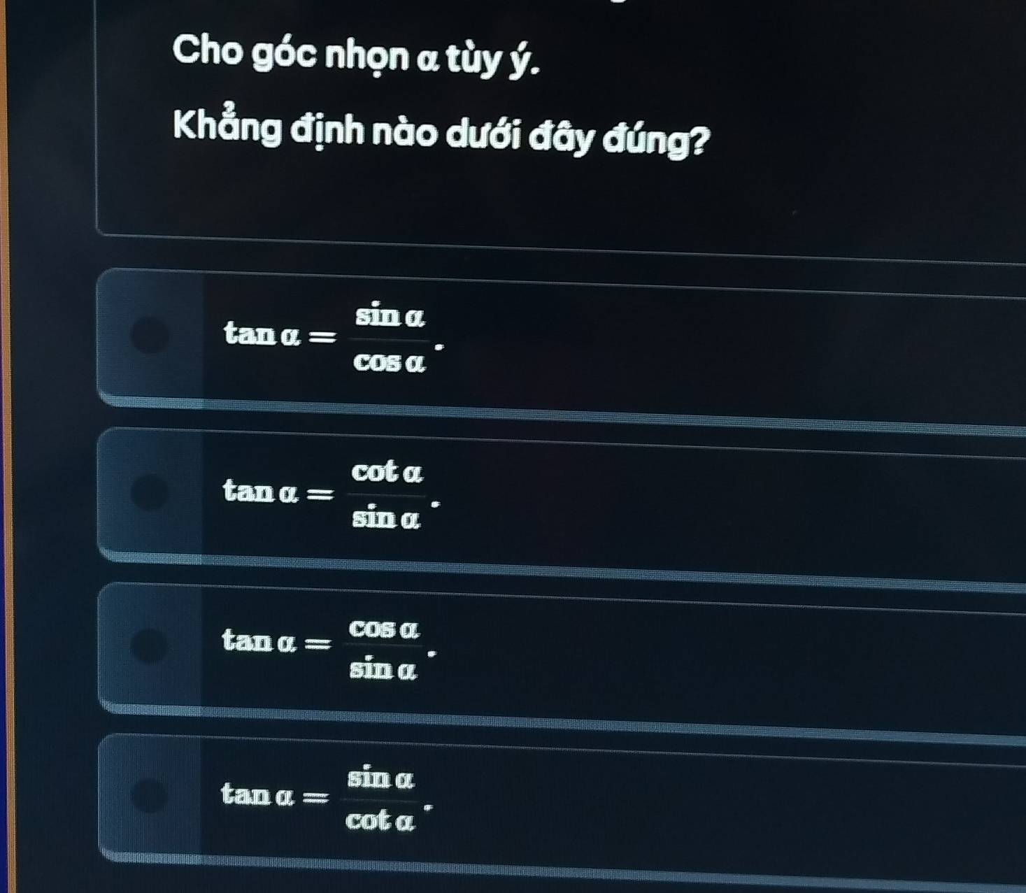 Cho góc nhọn a tùy ý.
Khẳng định nào dưới đây đúng?
1 tan alpha = sin alpha /cos alpha  
tan alpha = cot alpha /sin alpha  .
tanα=
n o
tan α= c 1a