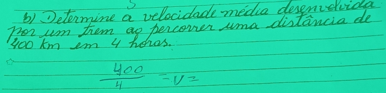 Determine a velocidade media desenievida 
Ther um tem ao perconer uma distancia de
400 km em 4 heres.
 400/4 =v=