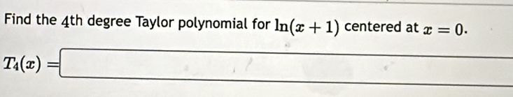 Find the 4th degree Taylor polynomial for ln (x+1) centered at x=0.
T_4(x)=□