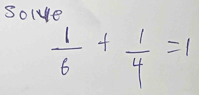 Sole
 1/6 + 1/4 =1