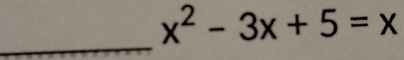 x^2-3x+5=x
_