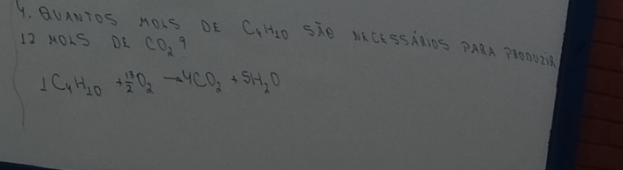 QUANTOS HOLS DE C_4H_10 She NKCESShaiDs PARA PROOUQR
12 HOLS DE CO_29
1C_4H_10+ 13/2 O_2to 4CO_2+5H_2O