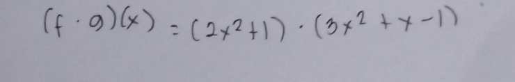 (f· g)(x)=(2x^2+1)· (3x^2+x-1)