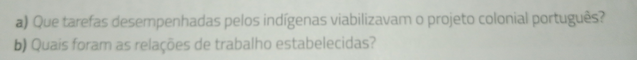 Que tarefas desempenhadas pelos indígenas viabilizavam o projeto colonial português? 
b) Quais foram as relações de trabalho estabelecidas?