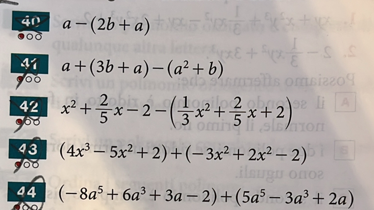 40 a-(2b+a)
a+(3b+a)-(a^2+b)
42 
903 x^2+ 2/5 x-2-( 1/3 x^2+ 2/5 x+2)
43 (4x^3-5x^2+2)+(-3x^2+2x^2-2)
goo 
44 (-8a^5+6a^3+3a-2)+(5a^5-3a^3+2a)