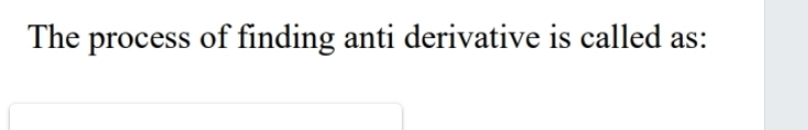 The process of finding anti derivative is called as: