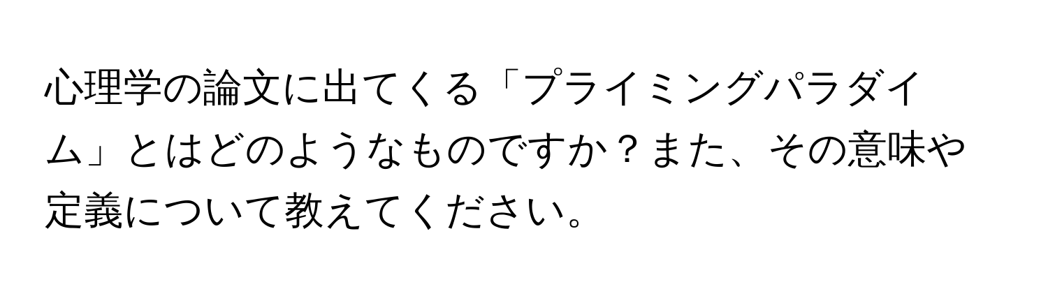 心理学の論文に出てくる「プライミングパラダイム」とはどのようなものですか？また、その意味や定義について教えてください。