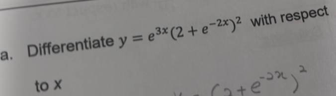 Differentiate y=e^(3x)(2+e^(-2x))^2 with respect 
to x