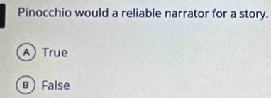 Pinocchio would a reliable narrator for a story.
A) True
в) False