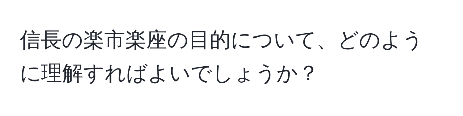 信長の楽市楽座の目的について、どのように理解すればよいでしょうか？