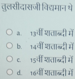 तुलसीदासजी विद्यमान थे
a. 13वीं शताब्दी में
b. 14वीं शताब्दी में
c. 15वीं शताब्दी में
d. 16वीं शताब्दी में