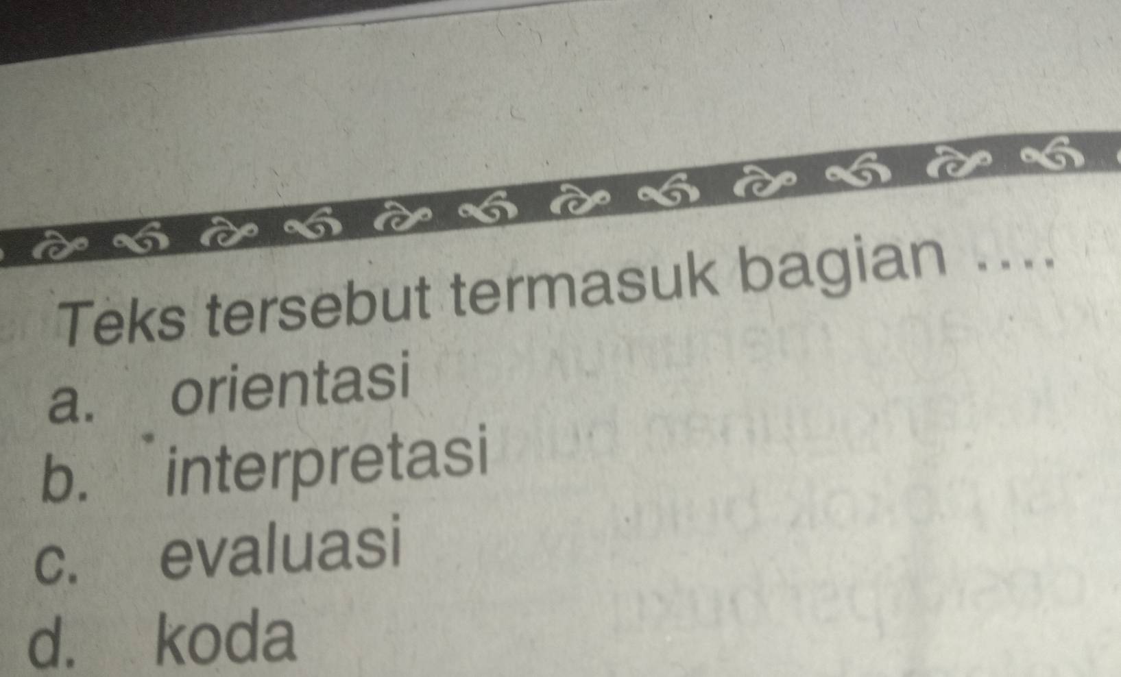 Teks tersebut termasuk bagian ....
a. orientasi
b. interpretasi
c. evaluasi
d. koda