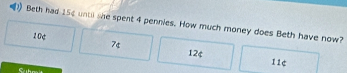 Beth had 15¢ until she spent 4 pennies. How much money does Beth have now?
10¢
7¢
12¢
11¢