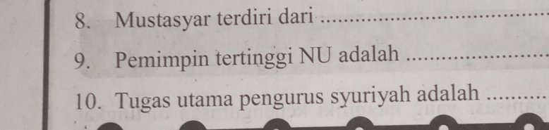 Mustasyar terdiri dari_ 
9. Pemimpin tertinggi NU adalah_ 
10. Tugas utama pengurus syuriyah adalah_