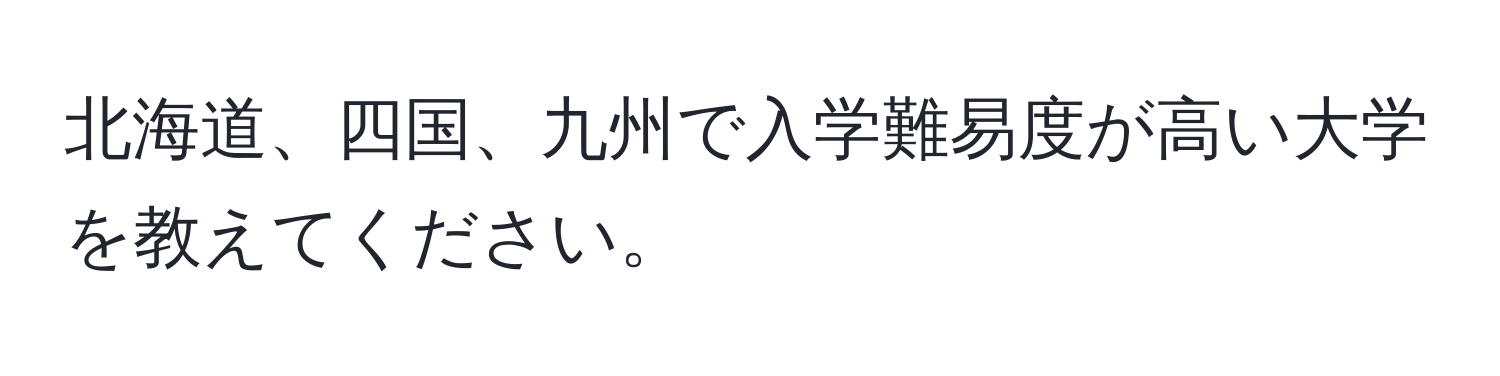 北海道、四国、九州で入学難易度が高い大学を教えてください。