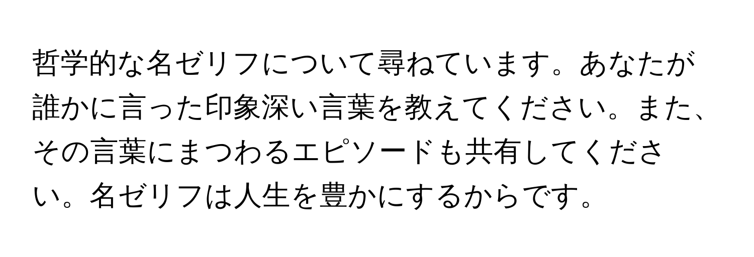 哲学的な名ゼリフについて尋ねています。あなたが誰かに言った印象深い言葉を教えてください。また、その言葉にまつわるエピソードも共有してください。名ゼリフは人生を豊かにするからです。