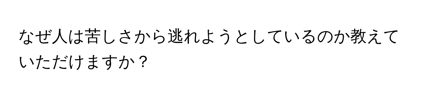 なぜ人は苦しさから逃れようとしているのか教えていただけますか？