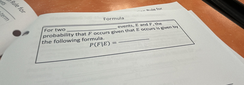 nts Rule for 
Rule for 
Formula 
For two events, E and F, the 
probability that F occurs given that E occurs is given by 
the following formula._
P(F|E)=