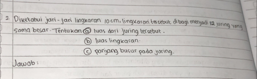 Diketahui jari-jari lingkaran 10 cm, linguaran tersebut dibagi menjadi 12 juring yáng 
sama besar. Tentukan@ luas dari juring tersebut. 
⑥) luas lingkaran. 
( panjang busur pada juring. 
Vawob: