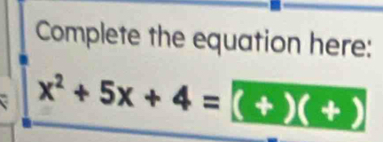 Complete the equation here:
x^2+5x+4=(+)(+)