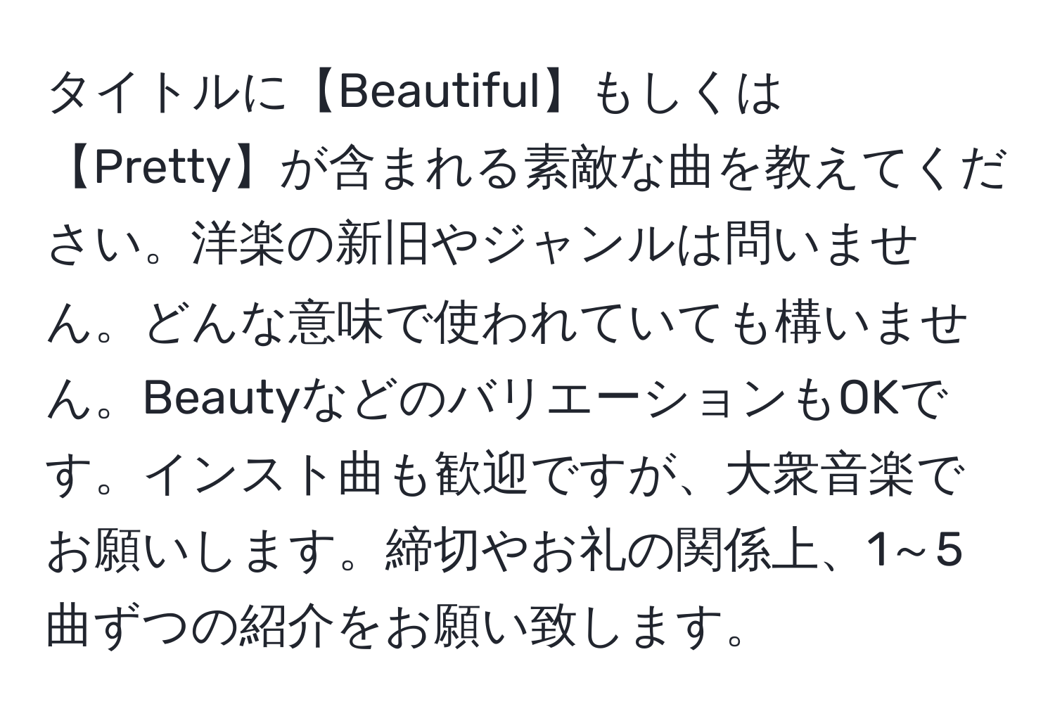 タイトルに【Beautiful】もしくは【Pretty】が含まれる素敵な曲を教えてください。洋楽の新旧やジャンルは問いません。どんな意味で使われていても構いません。BeautyなどのバリエーションもOKです。インスト曲も歓迎ですが、大衆音楽でお願いします。締切やお礼の関係上、1～5曲ずつの紹介をお願い致します。