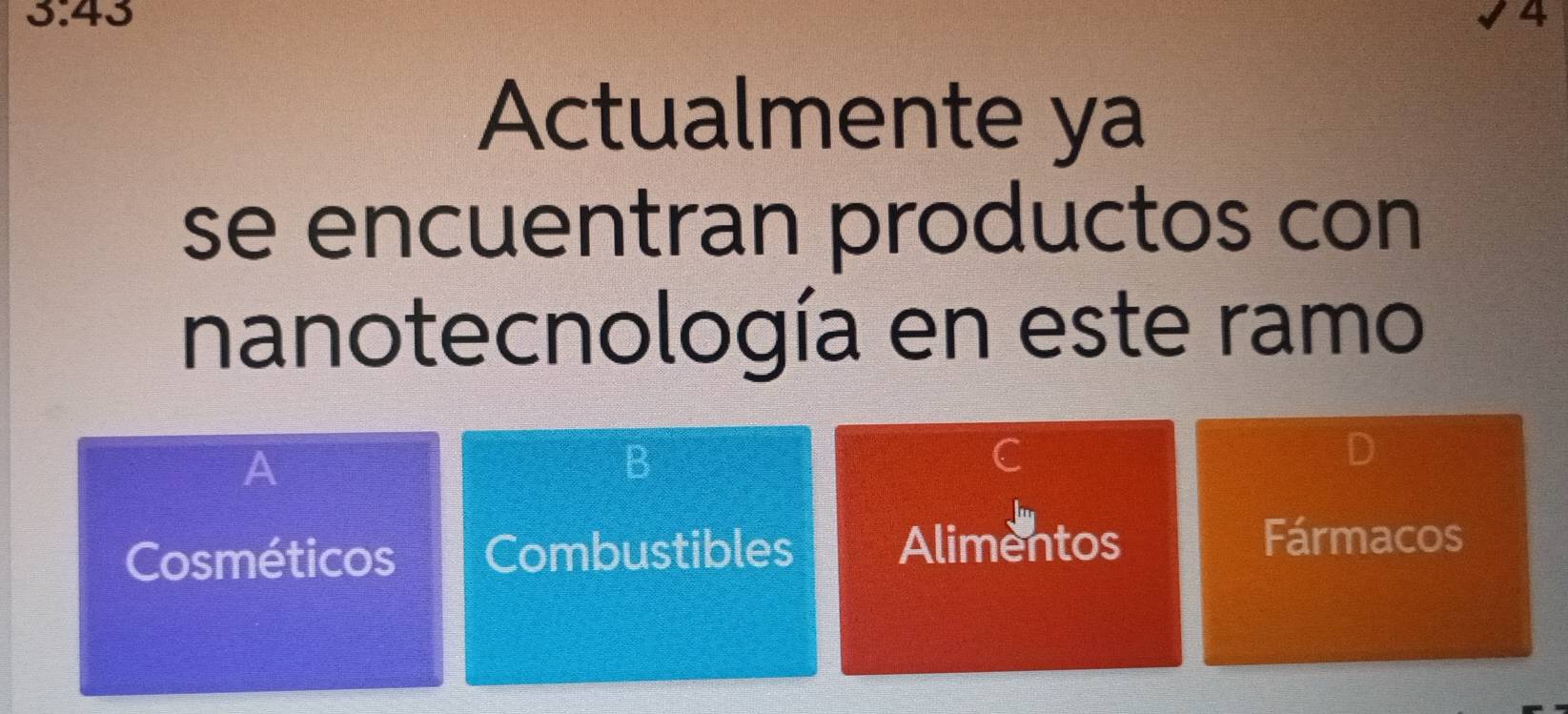 3.43
4 
Actualmente ya 
se encuentran productos con 
nanotecnología en este ramo 
A 
B 
Cosméticos Combustibles Alimentos 
Fármacos