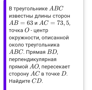 В треугольнике ABC
известны длины сторон
AB=63nAC=73,5, 
точка О - центр 
окружности, оπисанной 
около Треугольника
ABC. Прямая BD, 
перпендикулярная 
лрямοй ΑΟ, пересекает 
сторону AC в точке D. 
Haйдите СD.