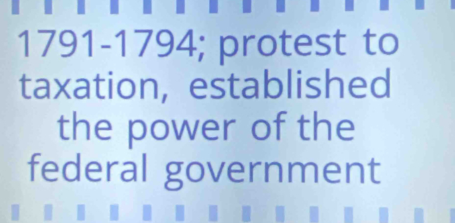 1791-1794; protest to 
taxation, established 
the power of the 
federal government