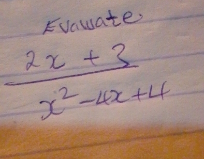 Evauate,
 (2x+3)/x^2-4x+4 