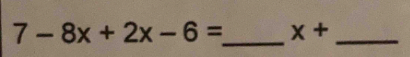 7-8x+2x-6= _  x+ _ 