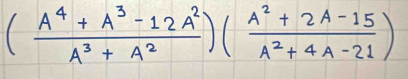 ( (A^4+A^3-12A^2)/A^3+A^2 )( (A^2+2A-15)/A^2+4A-21 )