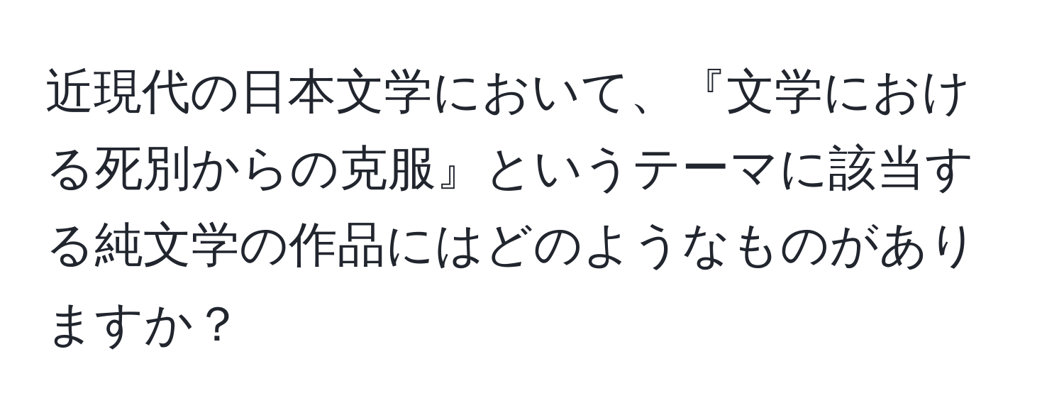 近現代の日本文学において、『文学における死別からの克服』というテーマに該当する純文学の作品にはどのようなものがありますか？