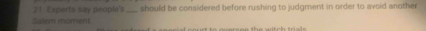 Experts say people's_ should be considered before rushing to judgment in order to avoid another 
Salem moment 
art to oversee the w itch tri ls