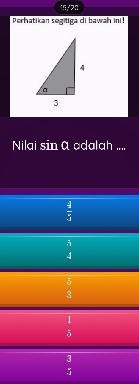 15/20
Perhatikan segitiga di bawah ini!
Nilai sin α adalah ....
 4/5 
 5/4 
 5/3 
 1/5 
 3/5 