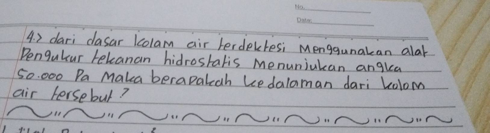 ) dari clasar kcolam air lerdekresi Menggunakan alar 
Pengulear tekcanan hidrostalis menuniakan angka
50:000 Pa Maka berapakah kedalaman dari Kolom 
air tersebut? 
LNINININININ