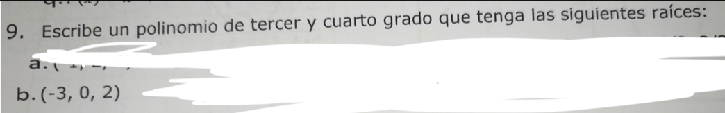 Escribe un polinomio de tercer y cuarto grado que tenga las siguientes raíces: 
a. 
b. (-3,0,2)