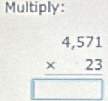 Multiply:
beginarrayr 4,571 * 23 hline □ endarray