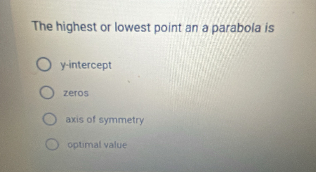 The highest or lowest point an a parabola is
y-intercept
zeros
axis of symmetry
optimal value