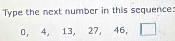 Type the next number in this sequence:
0, 4, 13 ,27, 46, □