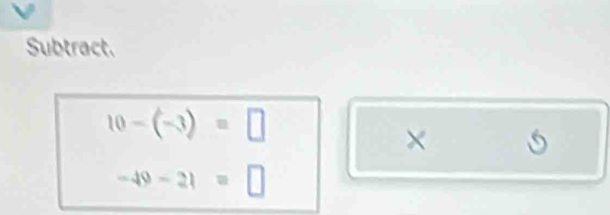 Subtract.
10-(-3)=□
× □  i
-49-21=□
