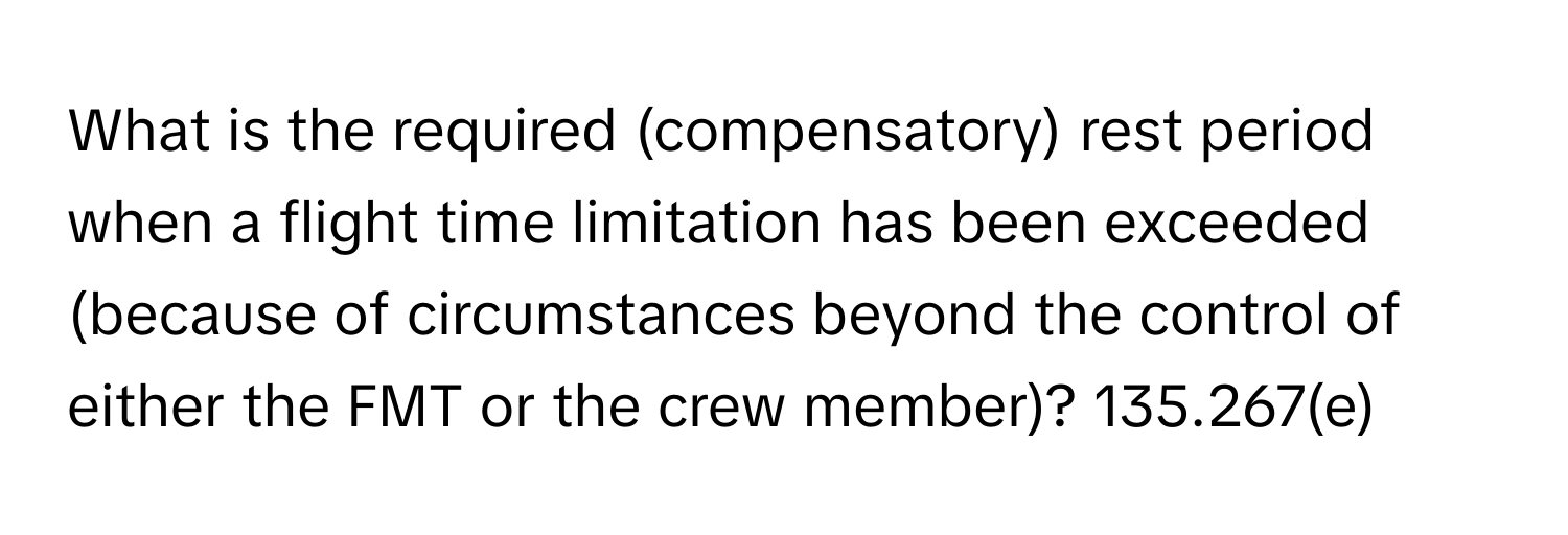 What is the required (compensatory) rest period when a flight time limitation has been exceeded (because of circumstances beyond the control of either the FMT or the crew member)? 135.267(e)