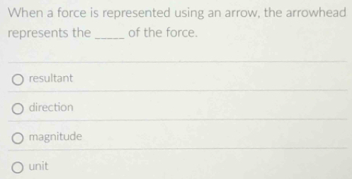 When a force is represented using an arrow, the arrowhead
represents the _of the force.
resultant
direction
magnitude
unit