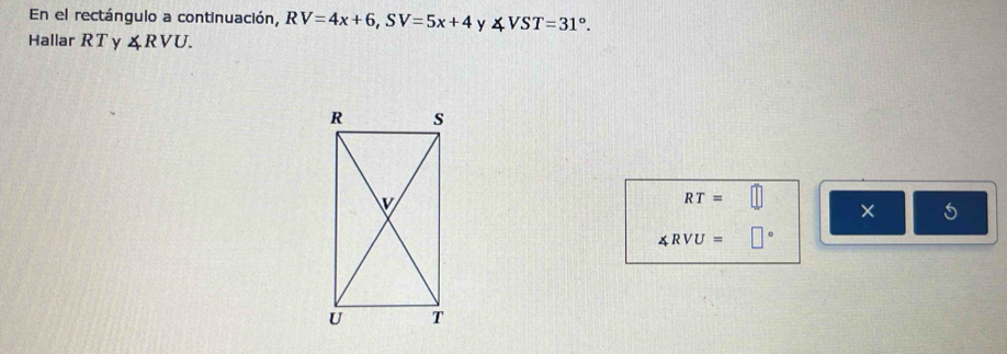 En el rectángulo a continuación, RV=4x+6, SV=5x+4 y ∠ VST=31°. 
Hallar RT y ∠ RVU.
RT=□ × 5
∠ RVU=□°