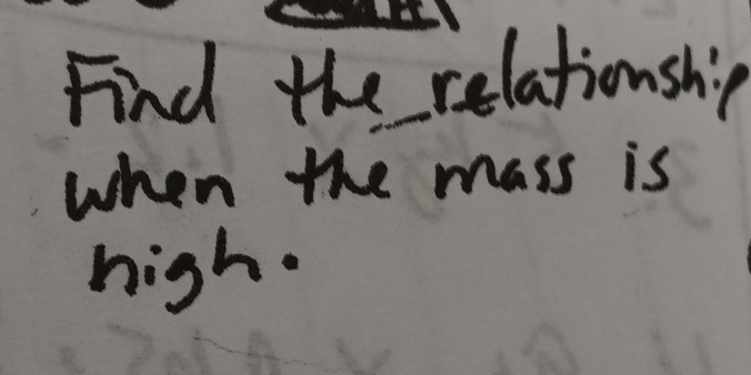 Find the relationshi' p
when the mass is 
high.