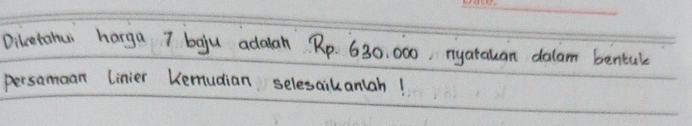 Dilcetahui harga 7 boju adalah Rp. 630, 000, nyatauan dalam bental 
persamaan linier Kemudian selesaikanlah!