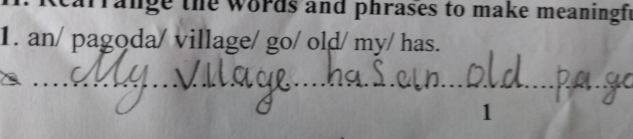 earrange the words and phrases to make meaningft 
1. an/ pagoda/ village/ go/ old/ my/ has. 
1