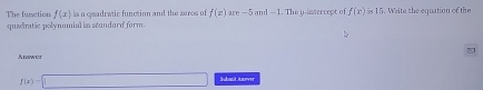 The function f(x)
quedratic polynumial in scandard form is a qwadratic function and the seres of f(x) are -5 an^2-1. The u-intercept of f(x)=10. Write the equation of the 
Atower
f(x)=□ Subanit Aower