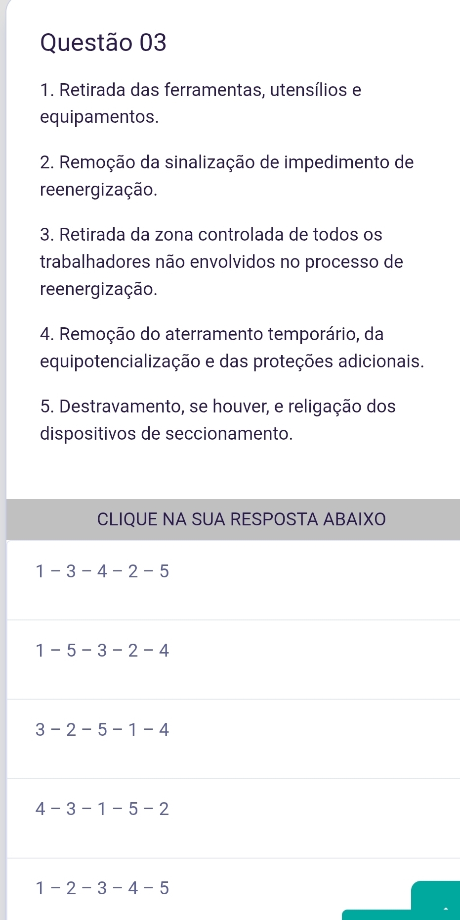 Retirada das ferramentas, utensílios e
equipamentos.
2. Remoção da sinalização de impedimento de
reenergização.
3. Retirada da zona controlada de todos os
trabalhadores não envolvidos no processo de
reenergização.
4. Remoção do aterramento temporário, da
equipotencialização e das proteções adicionais.
5. Destravamento, se houver, e religação dos
dispositivos de seccionamento.