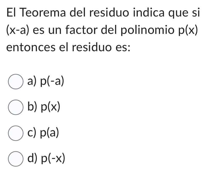 El Teorema del residuo indica que si
(x-a) es un factor del polinomio p(x)
entonces el residuo es:
a) p(-a)
b) p(x)
c) p(a)
d) p(-x)